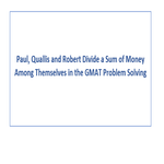 Paul Quallis and Robert Divide a Sum of Money Among Themselves in the GMAT Problem Solving